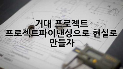 거대 프로젝트, 프로젝트파이낸싱으로 현실로 만들자!