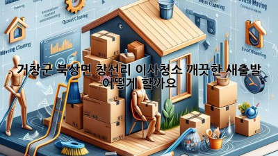거창군 북상면 창선리 이사청소: 깨끗한 새출발, 어떻게 할까요?