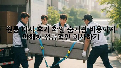 원룸 이사 후기 확인: 숨겨진 비용까지 파헤쳐 성공적인 이사하기