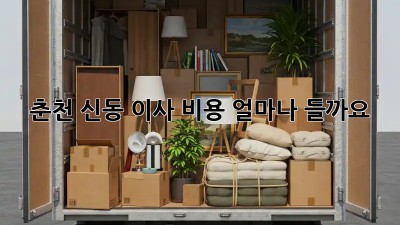 춘천 신동 이사 비용, 얼마나 들까요?