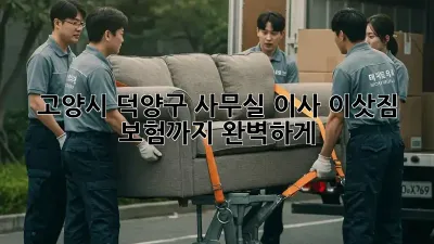 고양시 덕양구 사무실 이사? 이삿짐 보험까지 완벽하게!
